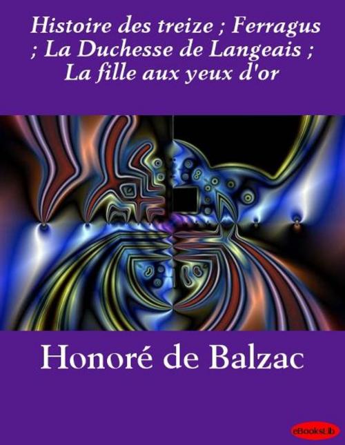Cover of the book Histoire des treize ; Ferragus ; La Duchesse de Langeais ; La fille aux yeux d'or by Honoré de Balzac, eBooksLib