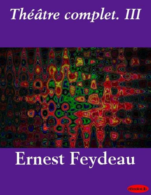 Cover of the book Théâtre complet. III by Georges Feydeau, eBooksLib