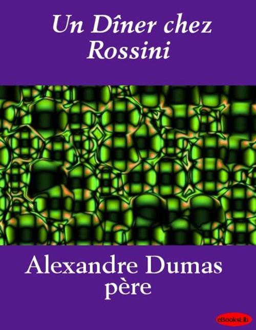 Cover of the book Dîner chez Rossini, Un by Alexandre Père Dumas, eBooksLib