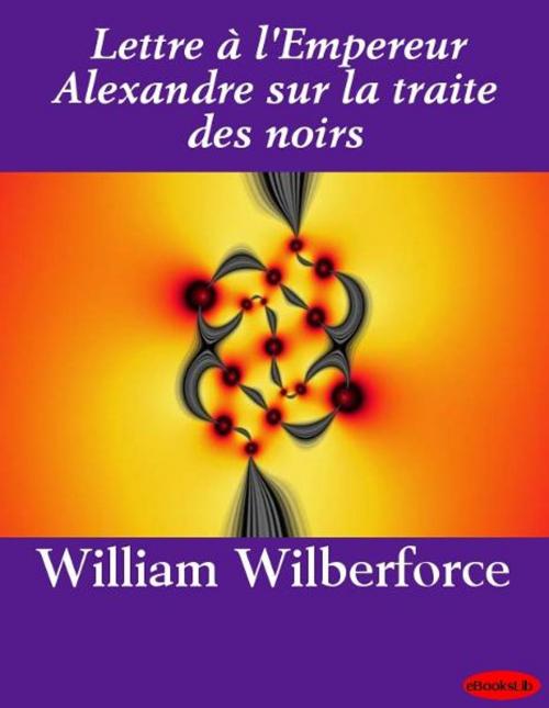 Cover of the book Lettre à l'Empereur Alexandre sur la traite des noirs by William Wilberforce, eBooksLib
