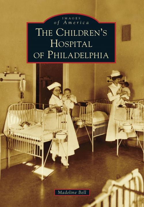 Cover of the book The Children's Hospital of Philadelphia by Madeline Bell, Arcadia Publishing Inc.