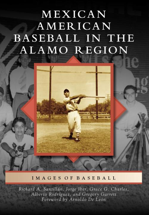 Cover of the book Mexican American Baseball in the Alamo Region by Richard A. Santillán, Jorge Iber, Grace G. Charles, Alberto Rodríguez, Gregory Garrett, Arcadia Publishing Inc.