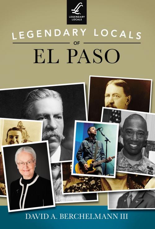 Cover of the book Legendary Locals of El Paso by David A. Berchelmann III, Arcadia Publishing Inc.