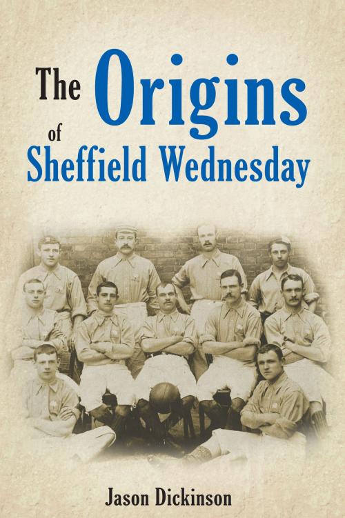Cover of the book The Origins of Sheffield Wednesday by Jason Dickinson, Amberley Publishing