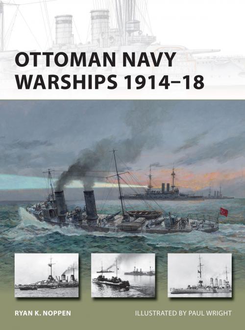 Cover of the book Ottoman Navy Warships 1914–18 by Ryan K. Noppen, Bloomsbury Publishing