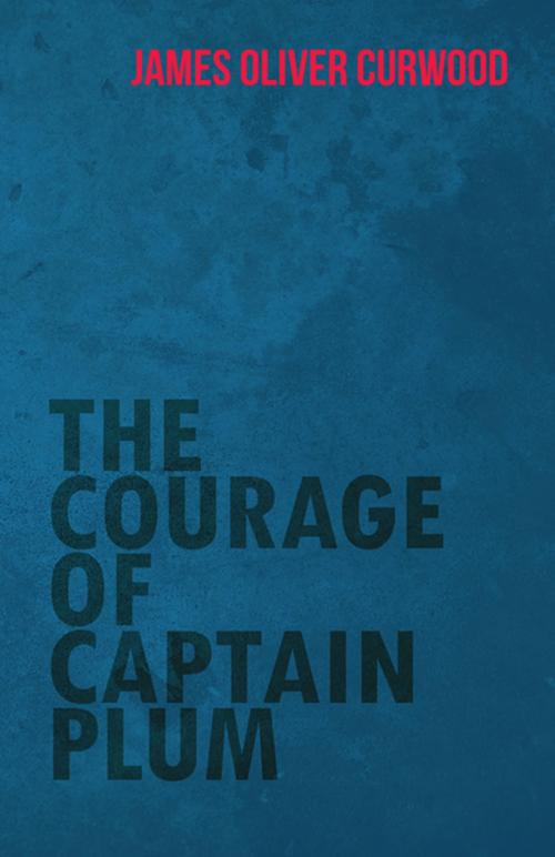 Cover of the book The Courage of Captain Plum by James Oliver Curwood, Read Books Ltd.