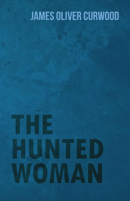 Cover of the book The Hunted Woman by James Oliver Curwood, Read Books Ltd.