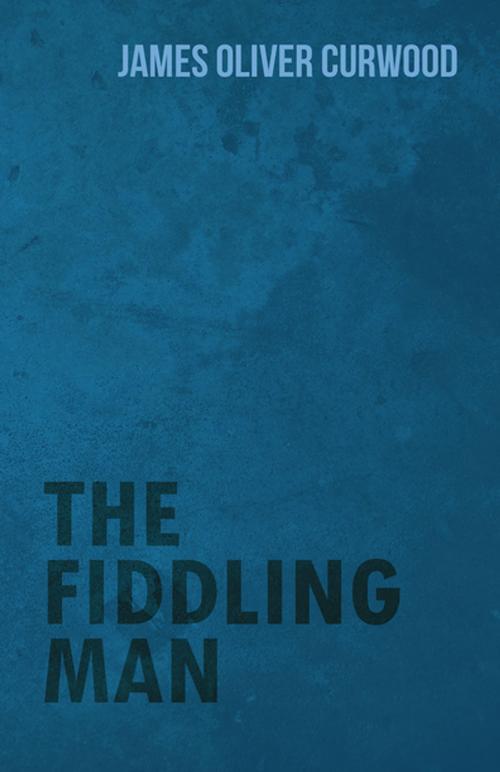Cover of the book The Fiddling Man by James Oliver Curwood, Read Books Ltd.