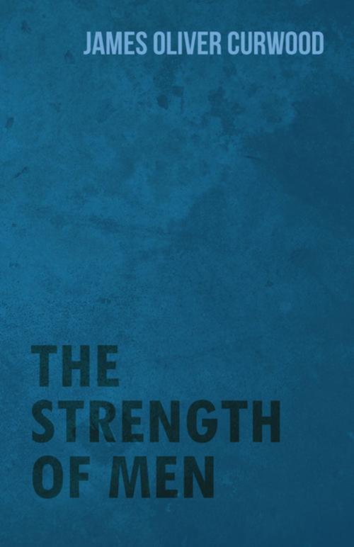Cover of the book The Strength of Men by James Oliver Curwood, Read Books Ltd.