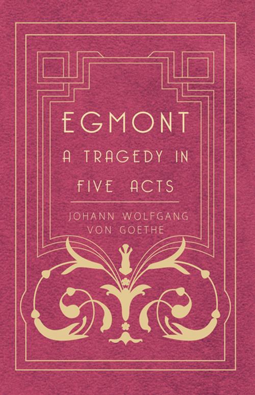 Cover of the book Egmont - A Tragedy in Five Acts by Johann Wolfgang von Goethe, Read Books Ltd.