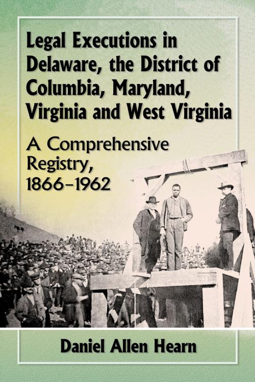 Cover of the book Legal Executions in Delaware, the District of Columbia, Maryland, Virginia and West Virginia by Daniel Allen Hearn, McFarland & Company, Inc., Publishers