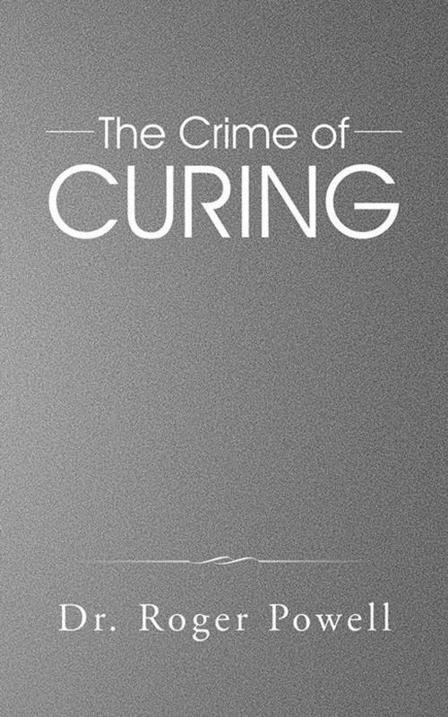 Cover of the book The Crime of Curing by Dr. Roger Powell, Partridge Publishing Africa