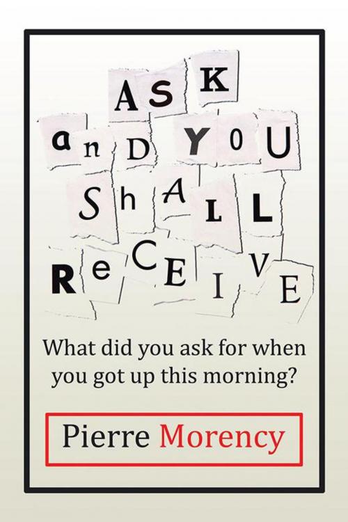 Cover of the book Ask and You Shall Receive by Pierre Morency, Partridge Publishing India