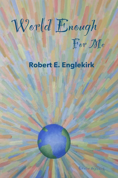 Cover of the book World Enough for Me by Robert E. Englekirk, BookBaby
