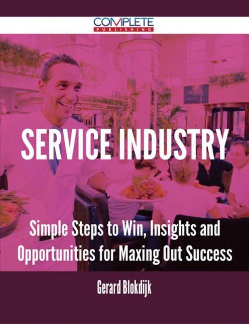 Cover of the book Service Industry - Simple Steps to Win, Insights and Opportunities for Maxing Out Success by Gerard Blokdijk, Emereo Publishing