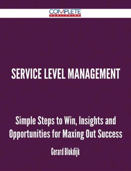 Cover of the book Service Level Management - Simple Steps to Win, Insights and Opportunities for Maxing Out Success by Gerard Blokdijk, Emereo Publishing