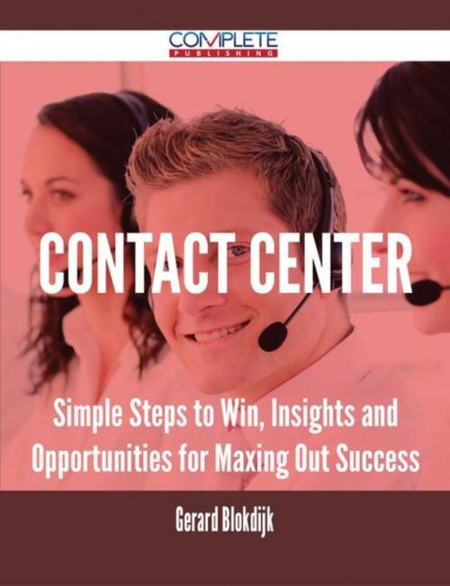 Cover of the book Contact Center - Simple Steps to Win, Insights and Opportunities for Maxing Out Success by Gerard Blokdijk, Emereo Publishing