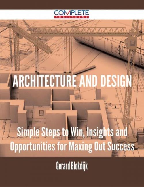 Cover of the book Architecture and Design - Simple Steps to Win, Insights and Opportunities for Maxing Out Success by Gerard Blokdijk, Emereo Publishing