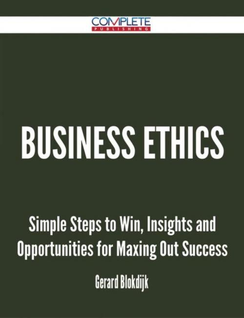 Cover of the book Business Ethics - Simple Steps to Win, Insights and Opportunities for Maxing Out Success by Gerard Blokdijk, Emereo Publishing