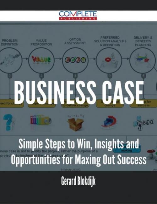 Cover of the book Business Case - Simple Steps to Win, Insights and Opportunities for Maxing Out Success by Gerard Blokdijk, Emereo Publishing