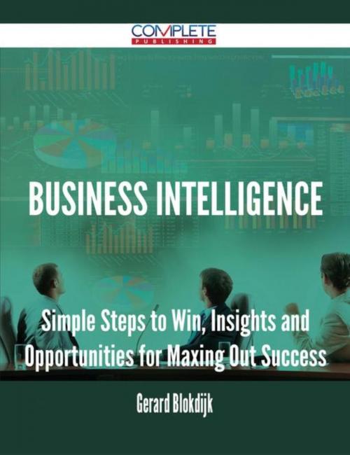 Cover of the book Business Intelligence - Simple Steps to Win, Insights and Opportunities for Maxing Out Success by Gerard Blokdijk, Emereo Publishing