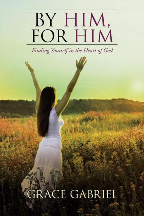 Cover of the book By Him, for Him by Grace Gabriel, WestBow Press