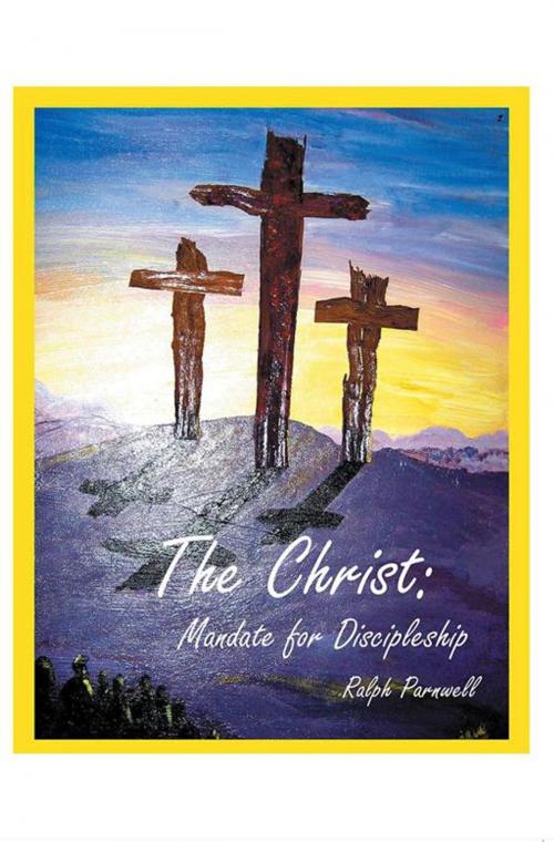 Cover of the book The Christ: Mandate for Discipleship by Ralph Parnwell, Xlibris AU