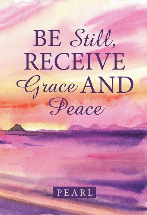 Cover of the book Be Still, Receive Grace and Peace by Pearl, WestBow Press