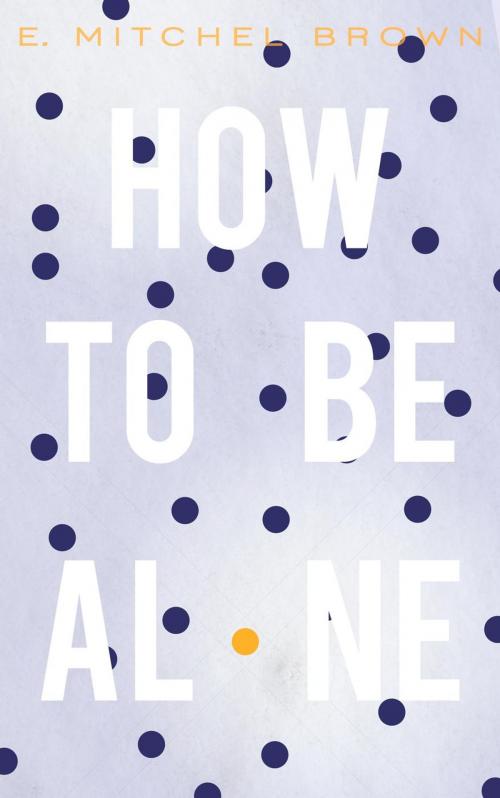 Cover of the book How to Be Alone by E. Mitchel Brown, E. Mitchel Brown