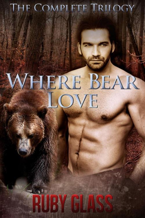 Cover of the book Where Bear Love: The Complete Trilogy by Ruby Glass, Ruby Glass
