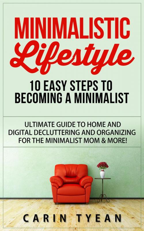 Cover of the book Minimalistic Lifestyle: 10 Easy Steps to Becoming a Minimalist: Ultimate Guide to Home and Digital Decluttering and Organizing for the Minimalist Mom & More! by Carin Tyean, RMI Publishing