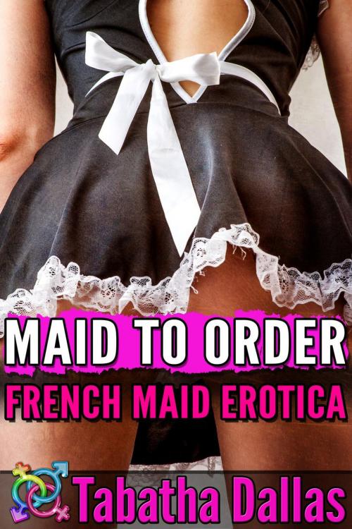 Cover of the book Maid to Order - French Maid Erotica by Tabatha Dallas, Tabatha Dallas