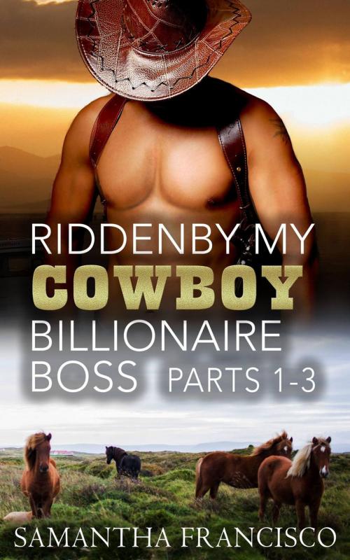 Cover of the book Ridden By My Cowboy Billionaire Boss, Parts 1-3 by Samantha Francisco, Samantha Francisco