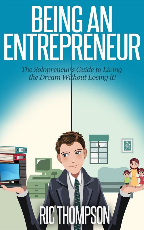 Cover of the book Being an Entrepreneur: The Solopreneur’s Guide to Living the Dream Without Losing it! by Ric Thompson, Healthy Wealthy nWise Press