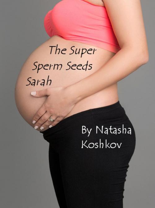Cover of the book The Super Sperm Seeds Sarah by Natasha Koshkov, Natasha Koshkov