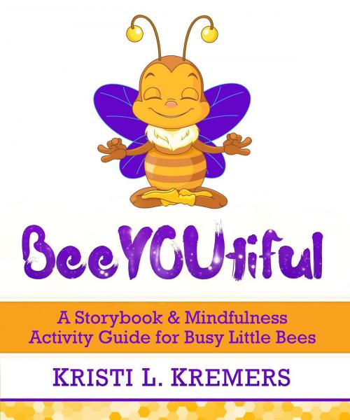 Cover of the book BeeYOUtiful: A Storybook & Mindfulness Activity Guide for Busy Little Bees by Kristi L. Kremers, Lead to Love