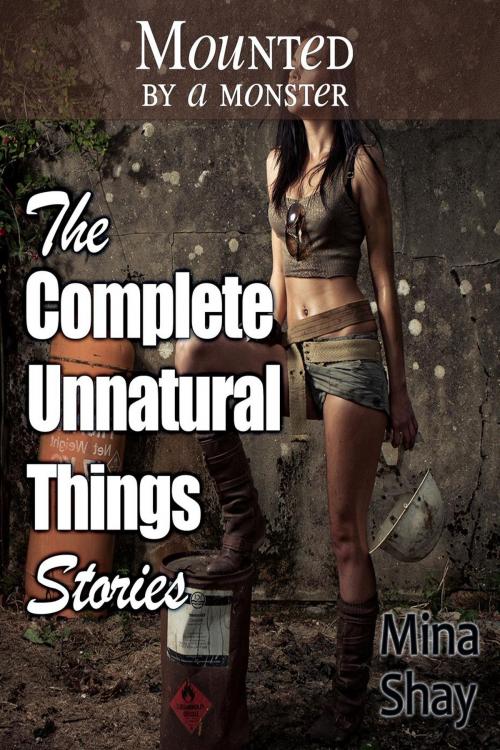 Cover of the book Mounted by a Monster: The Complete Unnatural Things Stories by Mina Shay, Mina Shay