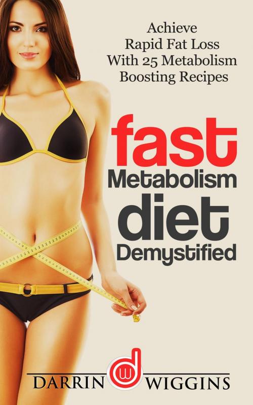 Cover of the book Fast Metabolism Diet: Demystified - Achieve Rapid Fat Loss With 25 Metabolism Boosting Recipes by Darrin Wiggins, Darrin Wiggins