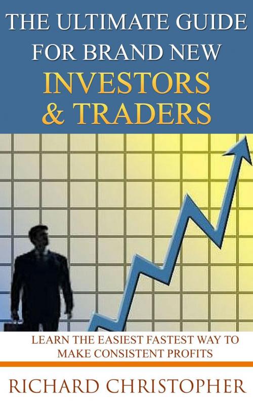 Cover of the book The Ultimate Guide for Brand New Investors & Traders by Richard Christopher, Richard Christopher