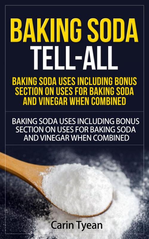 Cover of the book Baking Soda Tell-All: Baking Soda Uses including Bonus Section on Uses for Baking Soda and Vinegar When Combined. by Carin Tyean, RMI Publishing