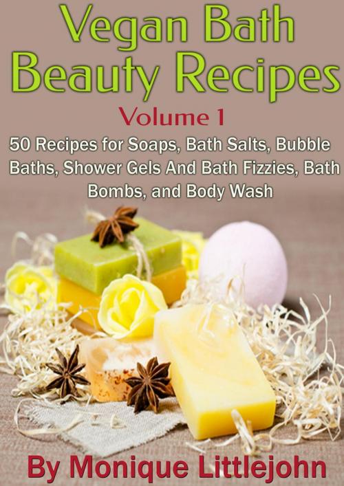 Cover of the book Vegan Bath and Beauty Recipes: 50 Recipes for Soaps, Bath Salts, Bubble Baths, Shower Gels and Bath Fizzies, Bath Bombs, and Body Wash by Monique Littlejohn, Monique Littlejohn