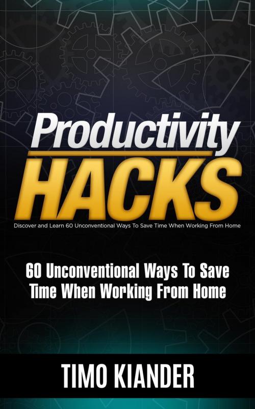 Cover of the book Productivity Hacks: 60 Unconventional Ways to Save Time when Working from Home by Timo Kiander, Timo Kiander
