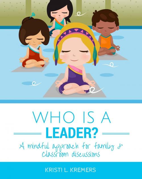 Cover of the book Who Is a Leader: A Mindful Approach for Family & Classroom Discussions by Kristi L. Kremers, Lead to Love