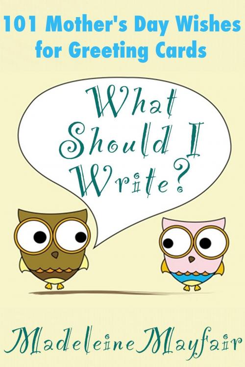 Cover of the book What Should I Write? 101 Mother's Day Wishes for Greeting Cards by Madeleine Mayfair, What Should I Write On This Card?