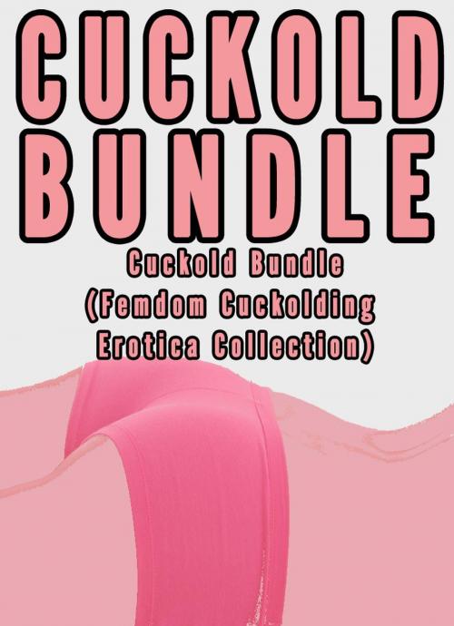 Cover of the book Cuckold Bundle (Femdom Cuckolding Erotica Collection) by Chrissy Wild, Fem