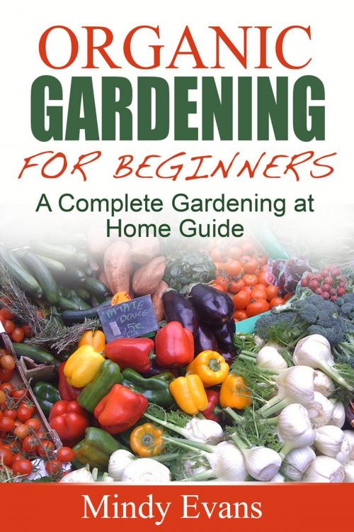 Cover of the book Organic Gardening For Beginners: A Complete Gardening at Home Guide by Mindy Evans, Mindy Evans
