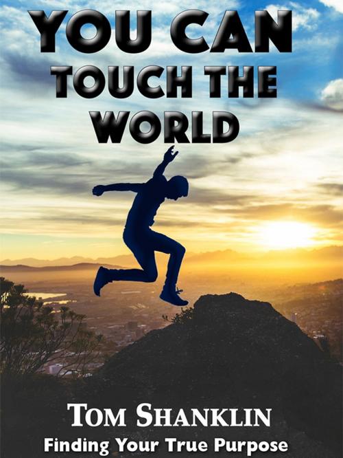 Cover of the book You Can Touch the World: Finding Your True Purpose by Tom Shanklin, TSM Publishing