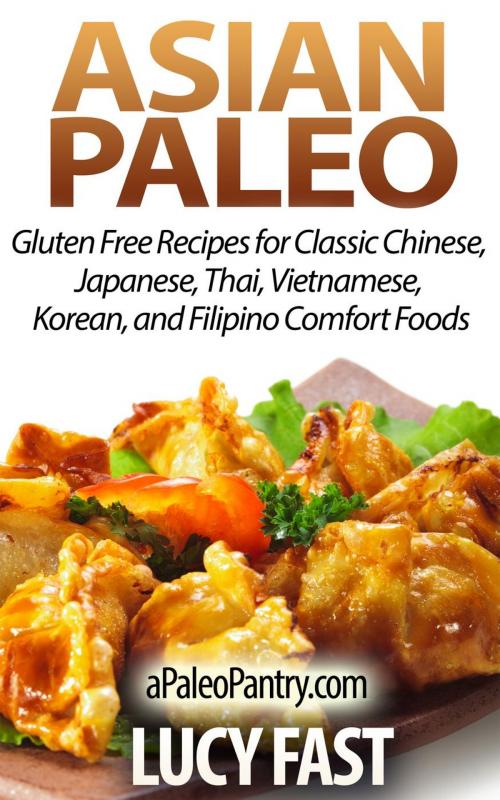 Cover of the book Asian Paleo: Gluten Free Recipes for Classic Chinese, Japanese, Thai, Vietnamese, Korean, and Filipino Comfort Foods by Lucy Fast, Healthy Wealthy nWise Press