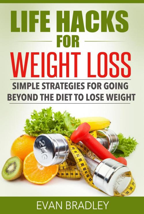 Cover of the book Life Hacks For Weight Loss: Simple Strategies for Going Beyond The Diet to Lose Weight by Evan Bradley, Paul Rogers