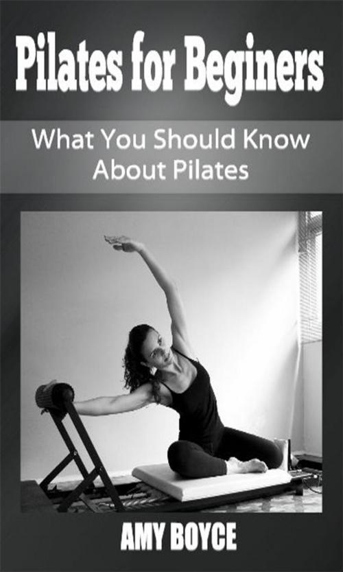 Cover of the book Pilates for Beginers: What You Should Know About Pilates by Amy Boyce, Amy Boyce